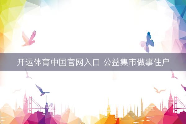 开运体育中国官网入口 公益集市做事住户