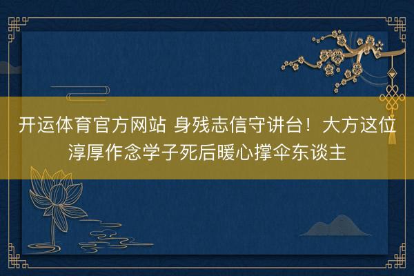 开运体育官方网站 身残志信守讲台！大方这位淳厚作念学子死后暖心撑伞东谈主