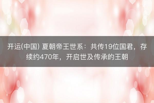 开运(中国) 夏朝帝王世系：共传19位国君，存续约470年，开启世及传承的王朝
