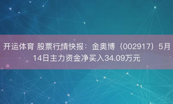 开运体育 股票行情快报：金奥博（002917）5月14日主力资金净买入34.09万元