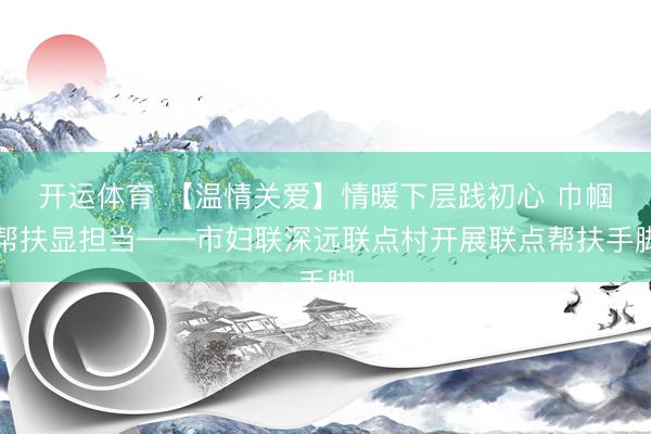 开运体育 【温情关爱】情暖下层践初心 巾帼帮扶显担当——市妇联深远联点村开展联点帮扶手脚