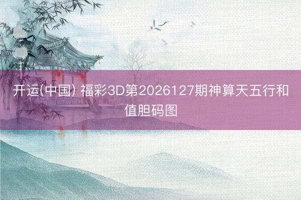 开运(中国) 福彩3D第2026127期神算天五行和值胆码图