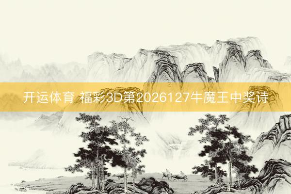 开运体育 福彩3D第2026127牛魔王中奖诗