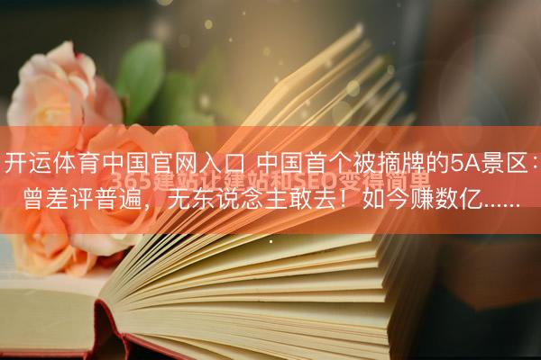 开运体育中国官网入口 中国首个被摘牌的5A景区：曾差评普遍，无东说念主敢去！如今赚数亿......