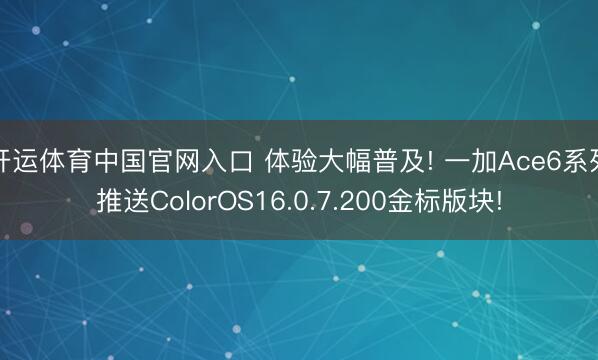 开运体育中国官网入口 体验大幅普及! 一加Ace6系列推送ColorOS16.0.7.200金标版块!