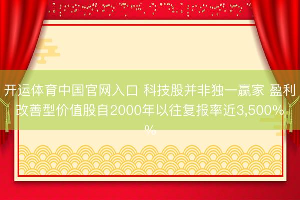 开运体育中国官网入口 科技股并非独一赢家 盈利改善型价值股自2000年以往复报率近3，500%