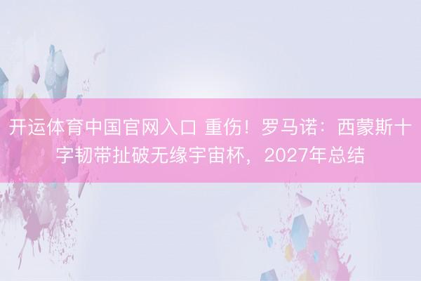 开运体育中国官网入口 重伤！罗马诺：西蒙斯十字韧带扯破无缘宇宙杯，2027年总结
