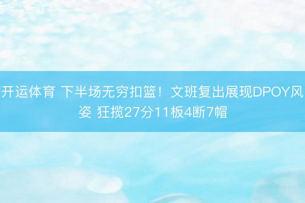 开运体育 下半场无穷扣篮！文班复出展现DPOY风姿 狂揽27分11板4断7帽