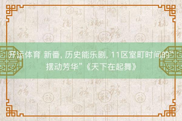 开运体育 新番， 历史能乐剧， 11区室町时间的“摆动芳华”《天下在起舞》