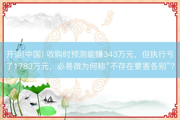开运(中国) 收购时预测能赚343万元，但执行亏了1783万元，必易微为何称“不存在要害各别”？