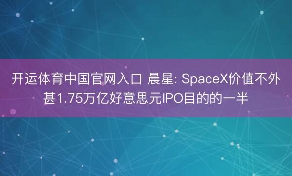 开运体育中国官网入口 晨星: SpaceX价值不外甚1.75万亿好意思元IPO目的的一半