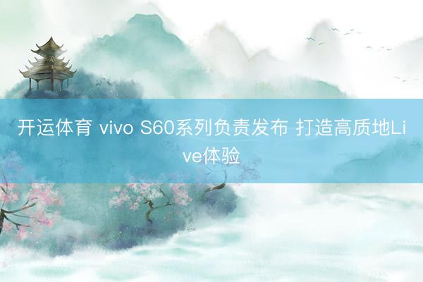 开运体育 vivo S60系列负责发布 打造高质地Live体验