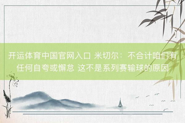 开运体育中国官网入口 米切尔：不合计咱们有任何自夸或懈怠 这不是系列赛输球的原因