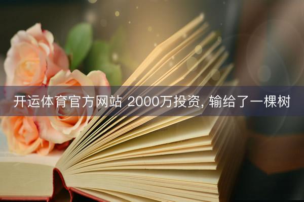 开运体育官方网站 2000万投资, 输给了一棵树