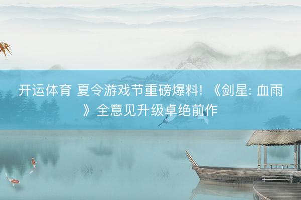 开运体育 夏令游戏节重磅爆料! 《剑星: 血雨》全意见升级卓绝前作