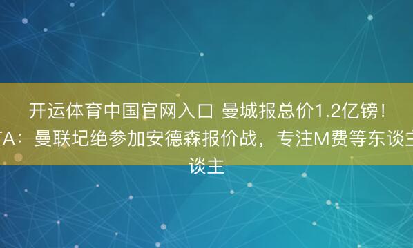 开运体育中国官网入口 曼城报总价1.2亿镑！TA：曼联圮绝参加安德森报价战，专注M费等东谈主