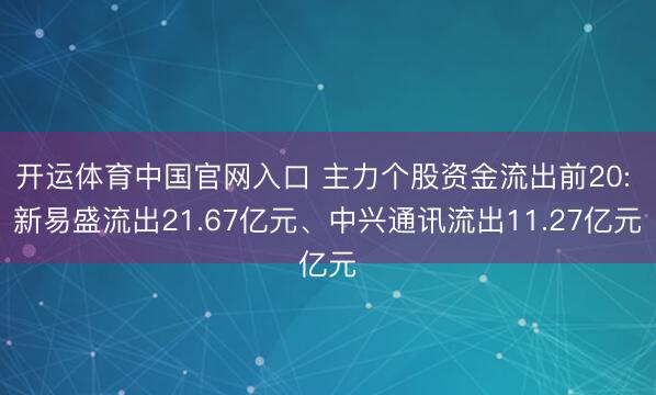 开运体育中国官网入口 主力个股资金流出前20: 新易盛流出21.67亿元、中兴通讯流出11.27亿元