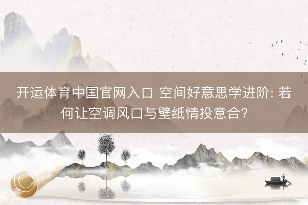 开运体育中国官网入口 空间好意思学进阶: 若何让空调风口与壁纸情投意合?