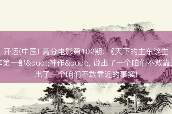 开运(中国) 高分电影第102期: 《天下的主东谈主》2026年第一部"神作"， 说出了一个咱们不敢靠近的事实!