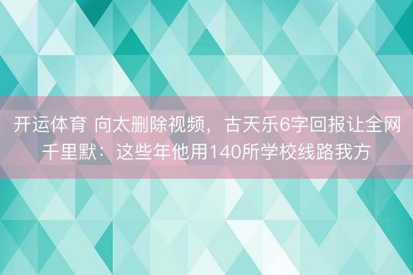 开运体育 向太删除视频，古天乐6字回报让全网千里默：这些年他用140所学校线路我方