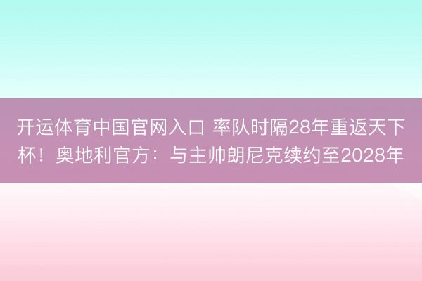 开运体育中国官网入口 率队时隔28年重返天下杯！奥地利官方：与主帅朗尼克续约至2028年