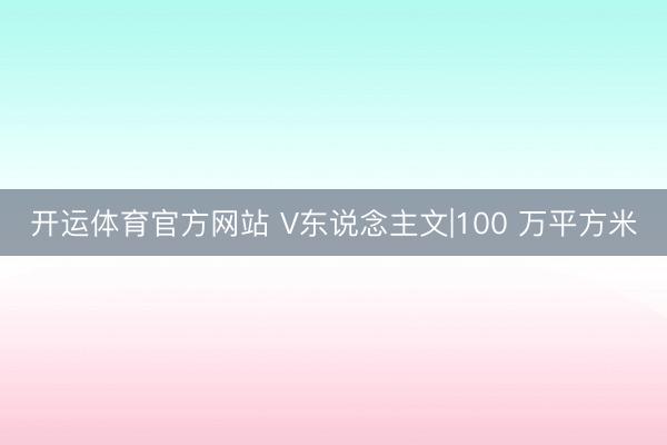开运体育官方网站 V东说念主文|100 万平方米