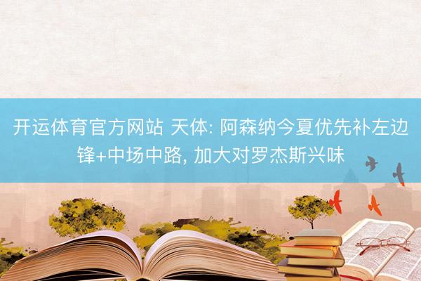 开运体育官方网站 天体: 阿森纳今夏优先补左边锋+中场中路， 加大对罗杰斯兴味