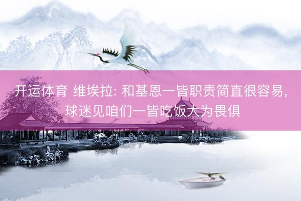 开运体育 维埃拉: 和基恩一皆职责简直很容易， 球迷见咱们一皆吃饭大为畏俱