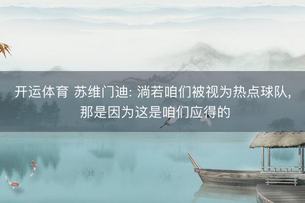 开运体育 苏维门迪: 淌若咱们被视为热点球队, 那是因为这是咱们应得的