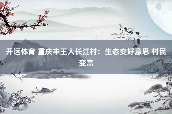 开运体育 重庆丰王人长江村：生态变好意思 村民变富