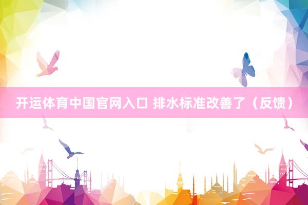 开运体育中国官网入口 排水标准改善了（反馈）