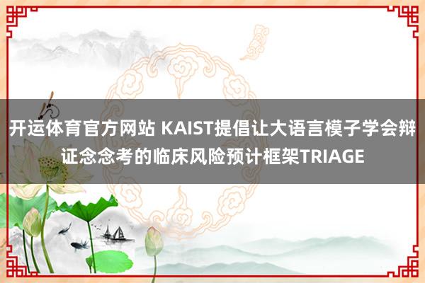 开运体育官方网站 KAIST提倡让大语言模子学会辩证念念考的临床风险预计框架TRIAGE